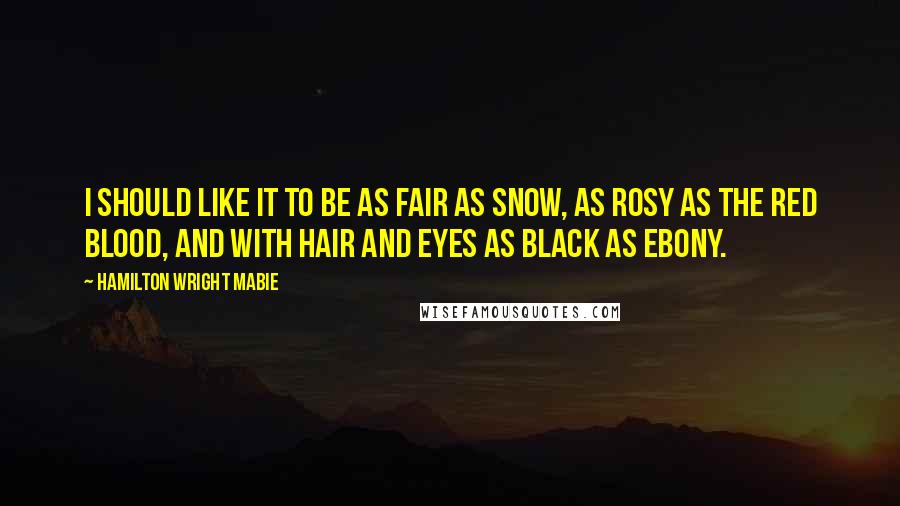 Hamilton Wright Mabie Quotes: I should like it to be as fair as snow, as rosy as the red blood, and with hair and eyes as black as ebony.