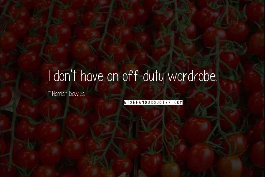 Hamish Bowles Quotes: I don't have an off-duty wardrobe.