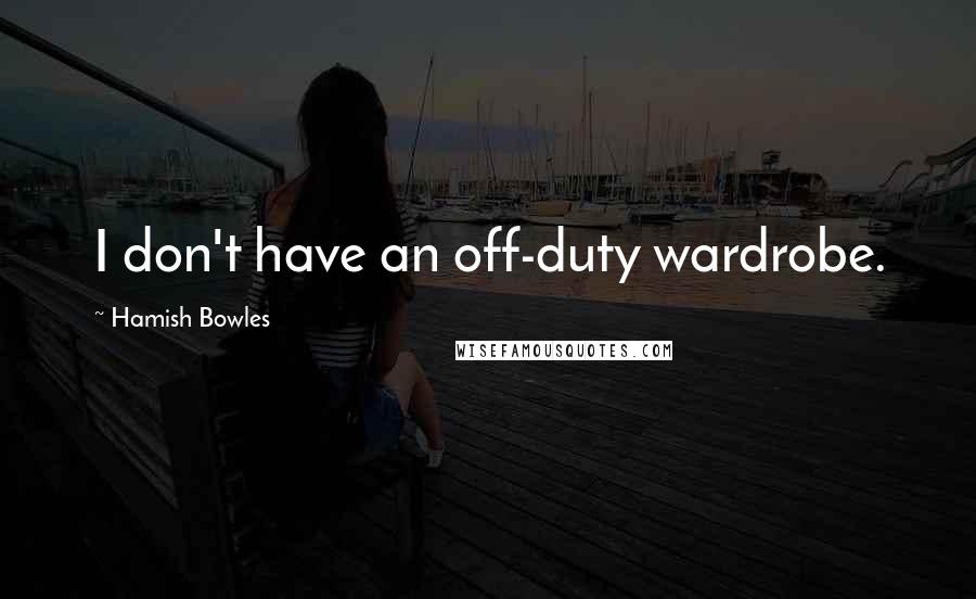 Hamish Bowles Quotes: I don't have an off-duty wardrobe.