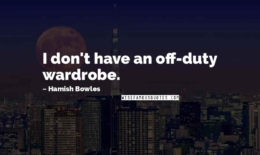Hamish Bowles Quotes: I don't have an off-duty wardrobe.