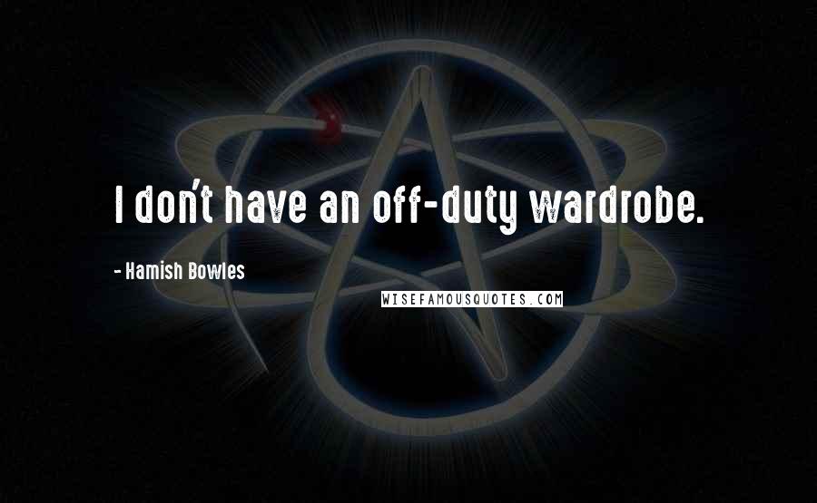 Hamish Bowles Quotes: I don't have an off-duty wardrobe.