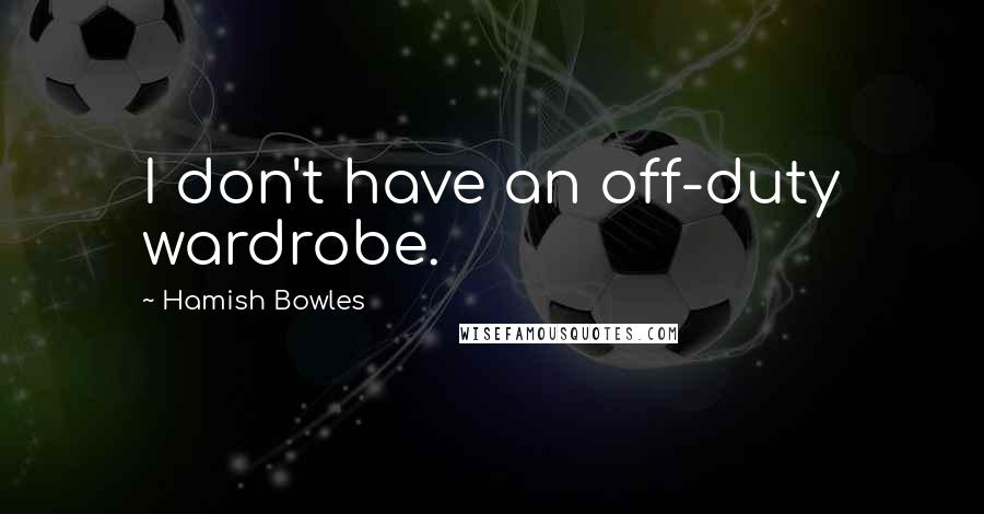 Hamish Bowles Quotes: I don't have an off-duty wardrobe.