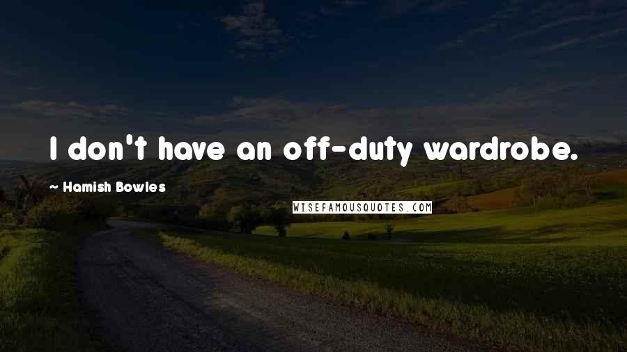 Hamish Bowles Quotes: I don't have an off-duty wardrobe.