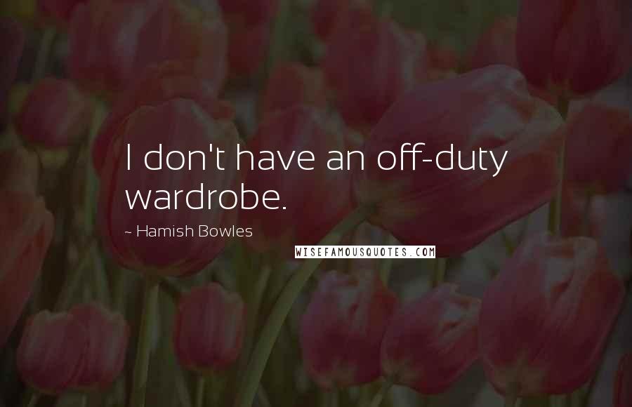 Hamish Bowles Quotes: I don't have an off-duty wardrobe.