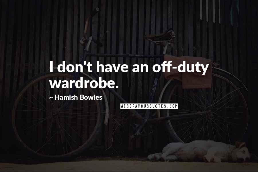 Hamish Bowles Quotes: I don't have an off-duty wardrobe.