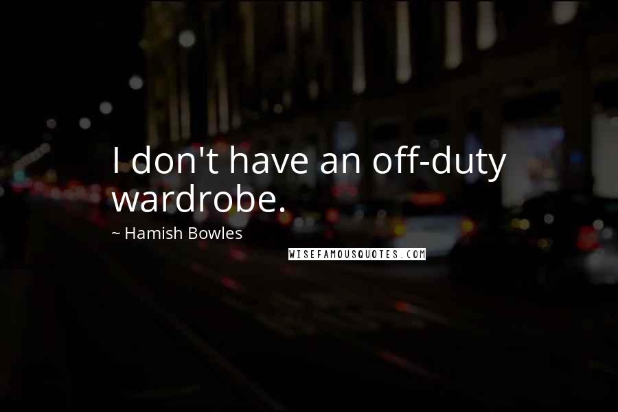 Hamish Bowles Quotes: I don't have an off-duty wardrobe.