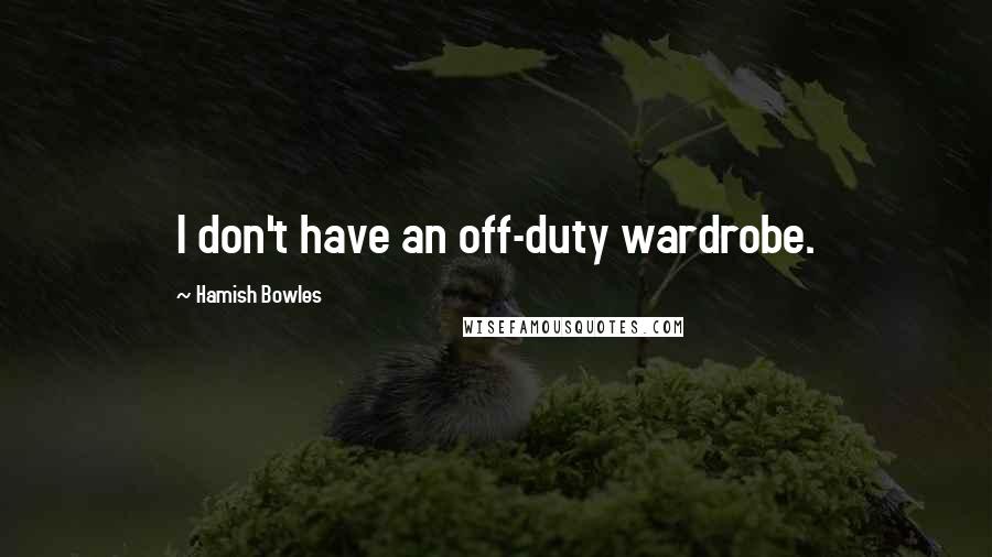 Hamish Bowles Quotes: I don't have an off-duty wardrobe.