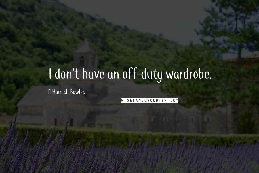 Hamish Bowles Quotes: I don't have an off-duty wardrobe.
