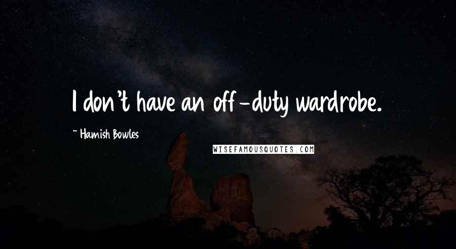 Hamish Bowles Quotes: I don't have an off-duty wardrobe.