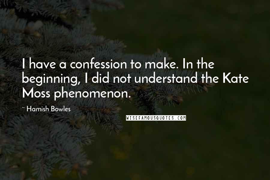 Hamish Bowles Quotes: I have a confession to make. In the beginning, I did not understand the Kate Moss phenomenon.