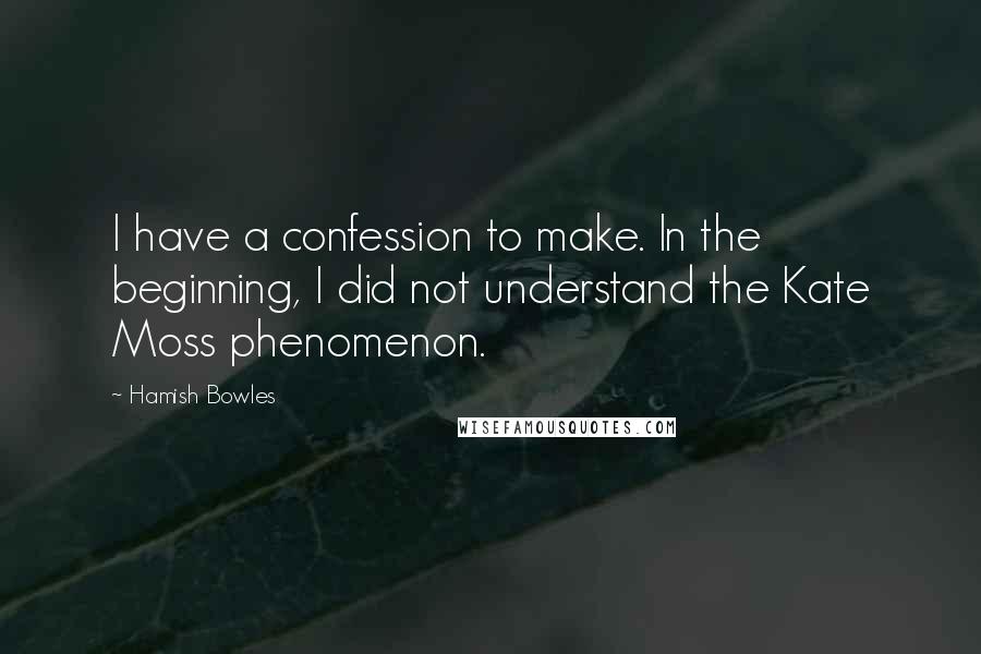 Hamish Bowles Quotes: I have a confession to make. In the beginning, I did not understand the Kate Moss phenomenon.