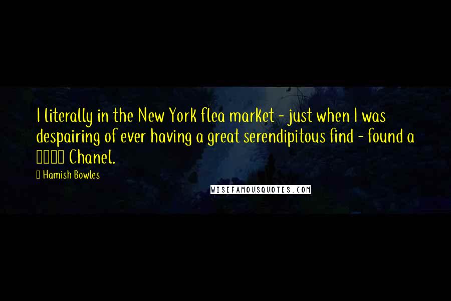 Hamish Bowles Quotes: I literally in the New York flea market - just when I was despairing of ever having a great serendipitous find - found a 1926 Chanel.