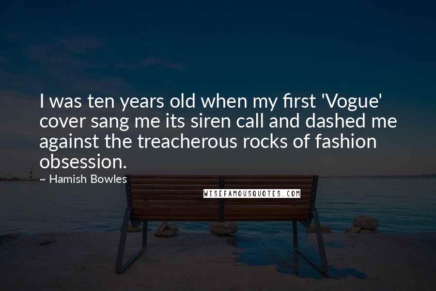 Hamish Bowles Quotes: I was ten years old when my first 'Vogue' cover sang me its siren call and dashed me against the treacherous rocks of fashion obsession.