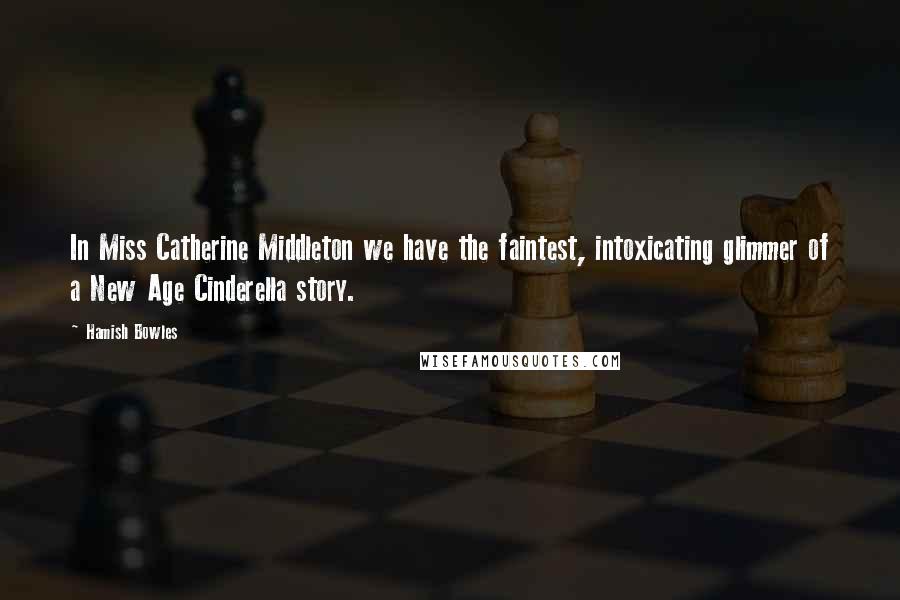 Hamish Bowles Quotes: In Miss Catherine Middleton we have the faintest, intoxicating glimmer of a New Age Cinderella story.