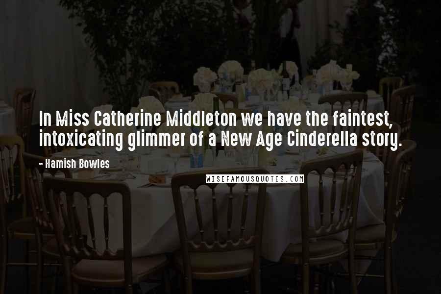 Hamish Bowles Quotes: In Miss Catherine Middleton we have the faintest, intoxicating glimmer of a New Age Cinderella story.