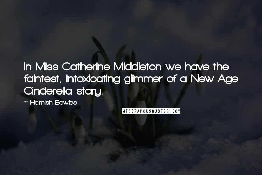 Hamish Bowles Quotes: In Miss Catherine Middleton we have the faintest, intoxicating glimmer of a New Age Cinderella story.