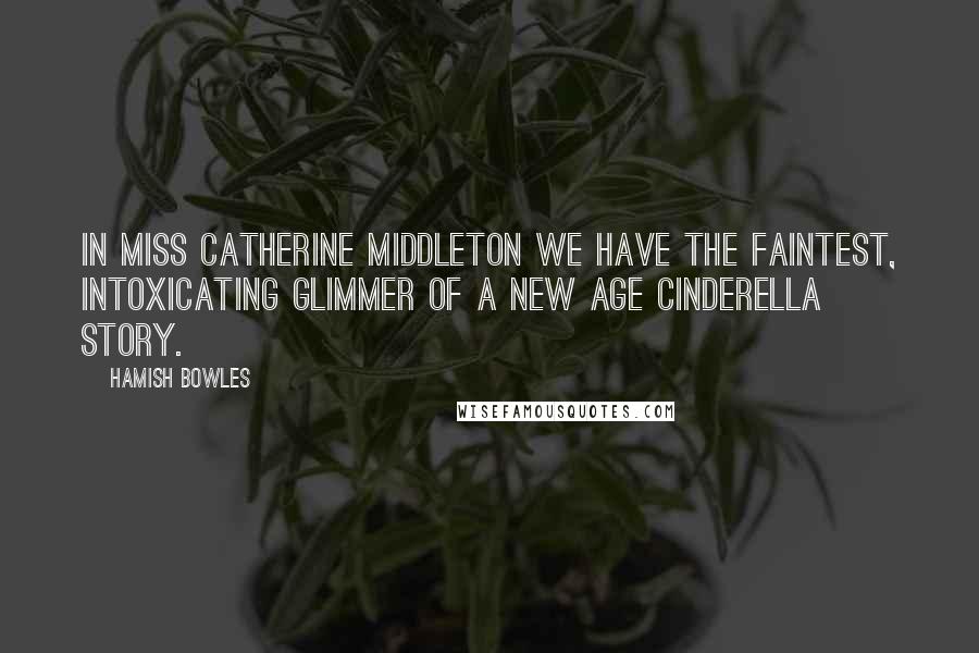 Hamish Bowles Quotes: In Miss Catherine Middleton we have the faintest, intoxicating glimmer of a New Age Cinderella story.