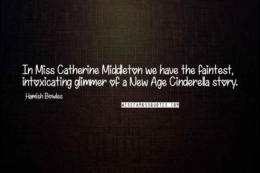 Hamish Bowles Quotes: In Miss Catherine Middleton we have the faintest, intoxicating glimmer of a New Age Cinderella story.
