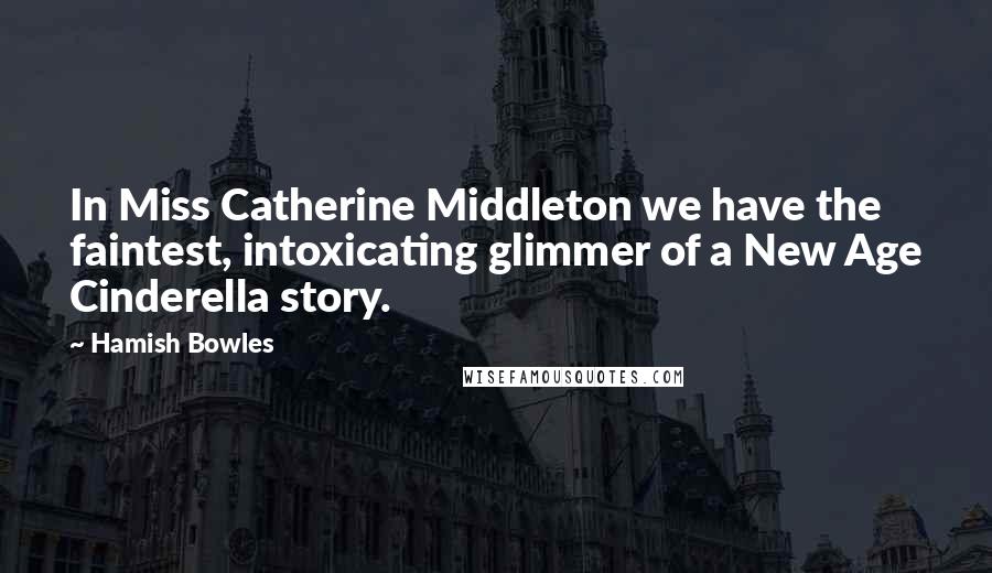 Hamish Bowles Quotes: In Miss Catherine Middleton we have the faintest, intoxicating glimmer of a New Age Cinderella story.