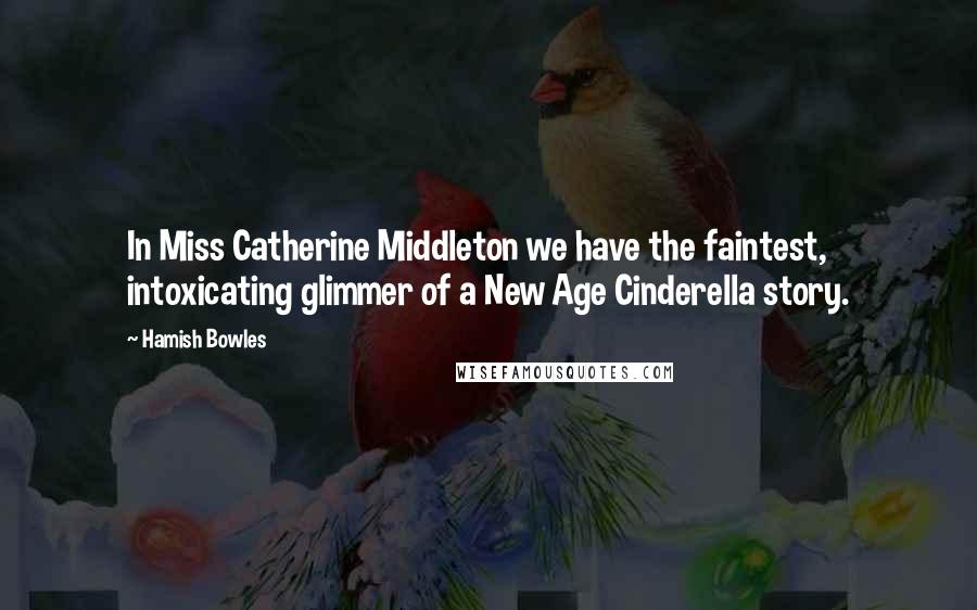 Hamish Bowles Quotes: In Miss Catherine Middleton we have the faintest, intoxicating glimmer of a New Age Cinderella story.
