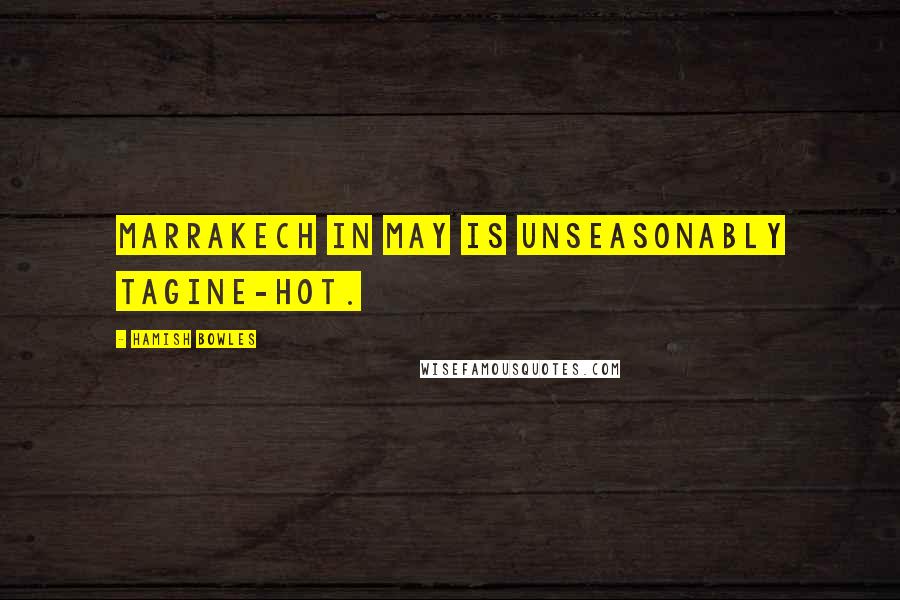 Hamish Bowles Quotes: Marrakech in May is unseasonably tagine-hot.