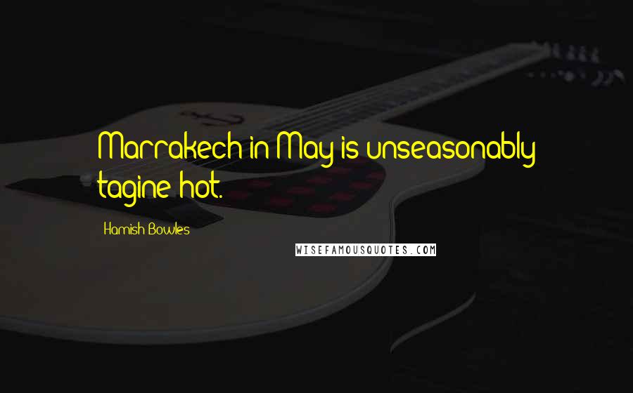 Hamish Bowles Quotes: Marrakech in May is unseasonably tagine-hot.