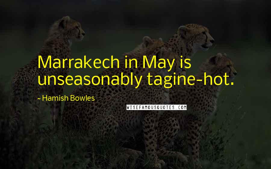 Hamish Bowles Quotes: Marrakech in May is unseasonably tagine-hot.