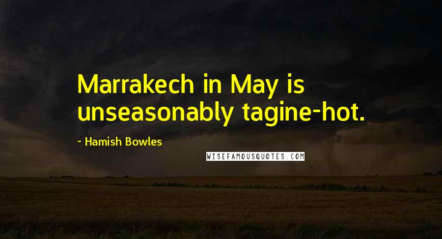 Hamish Bowles Quotes: Marrakech in May is unseasonably tagine-hot.