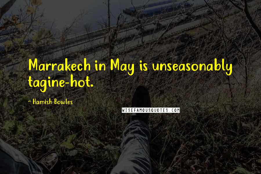 Hamish Bowles Quotes: Marrakech in May is unseasonably tagine-hot.