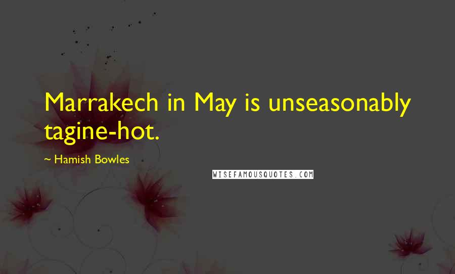 Hamish Bowles Quotes: Marrakech in May is unseasonably tagine-hot.