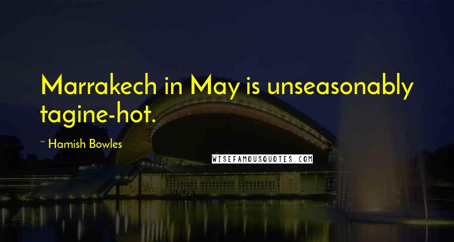 Hamish Bowles Quotes: Marrakech in May is unseasonably tagine-hot.