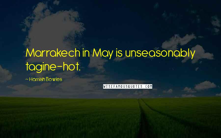 Hamish Bowles Quotes: Marrakech in May is unseasonably tagine-hot.