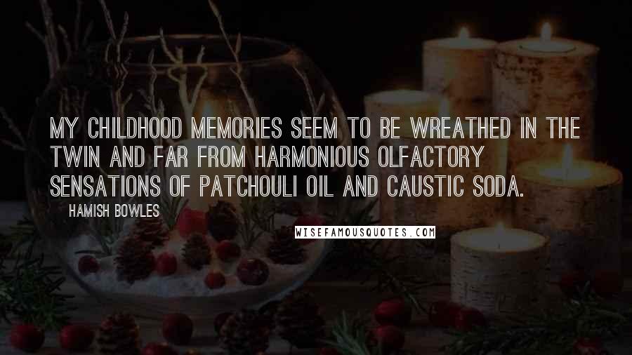 Hamish Bowles Quotes: My childhood memories seem to be wreathed in the twin and far from harmonious olfactory sensations of patchouli oil and caustic soda.