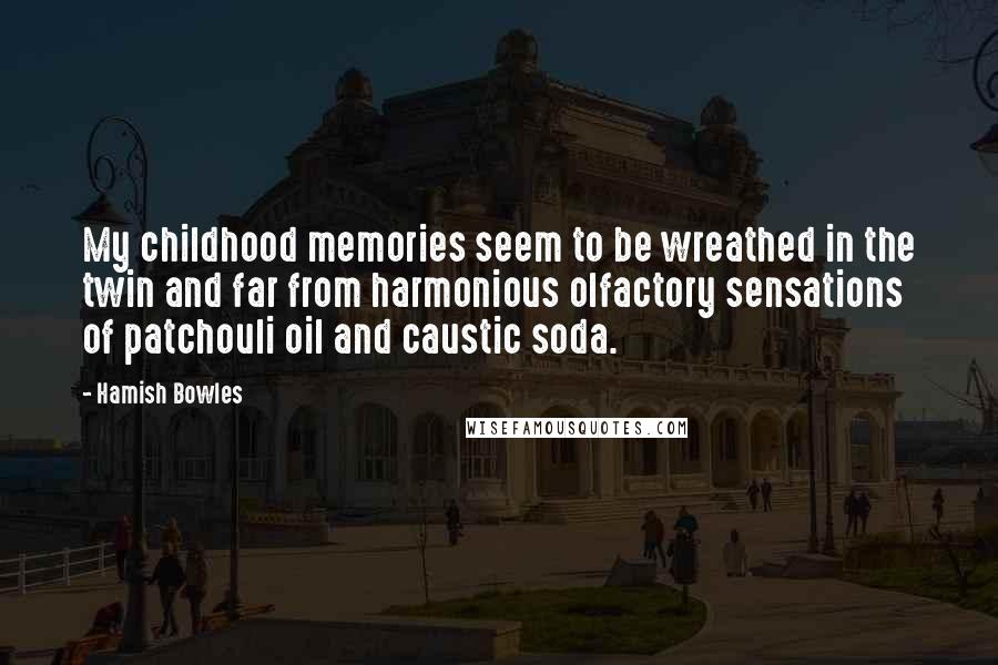 Hamish Bowles Quotes: My childhood memories seem to be wreathed in the twin and far from harmonious olfactory sensations of patchouli oil and caustic soda.