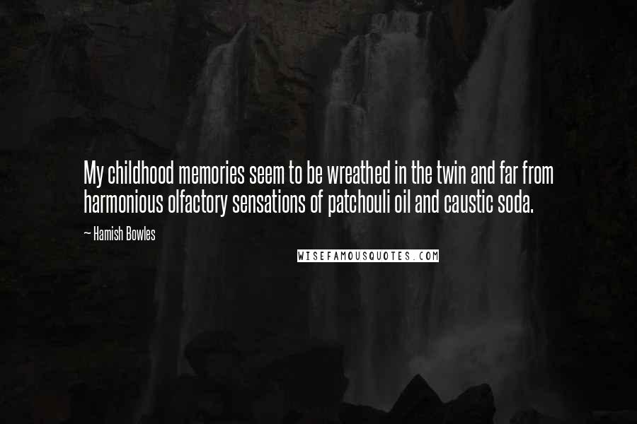 Hamish Bowles Quotes: My childhood memories seem to be wreathed in the twin and far from harmonious olfactory sensations of patchouli oil and caustic soda.