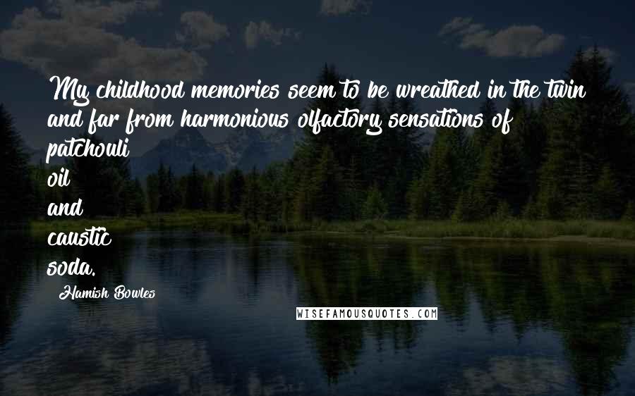Hamish Bowles Quotes: My childhood memories seem to be wreathed in the twin and far from harmonious olfactory sensations of patchouli oil and caustic soda.