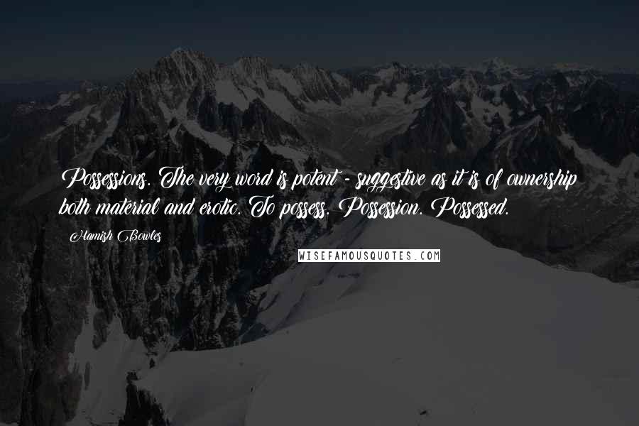 Hamish Bowles Quotes: Possessions. The very word is potent - suggestive as it is of ownership both material and erotic. To possess. Possession. Possessed.