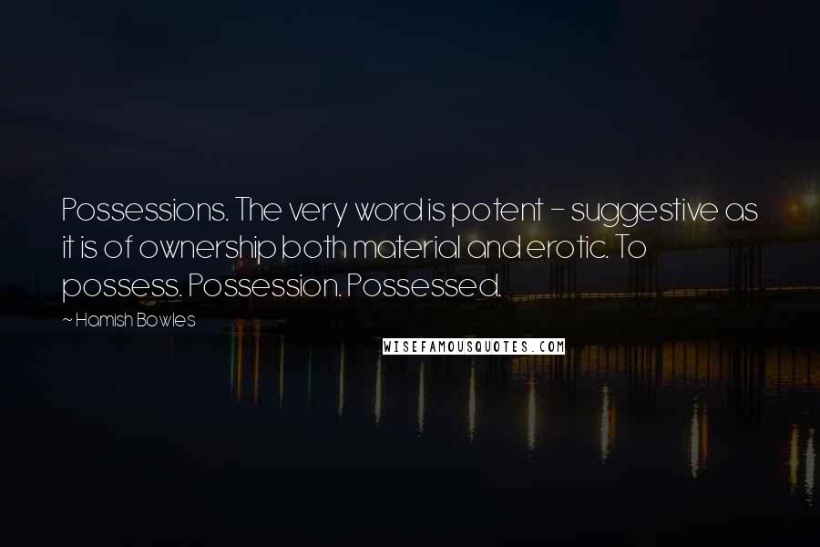 Hamish Bowles Quotes: Possessions. The very word is potent - suggestive as it is of ownership both material and erotic. To possess. Possession. Possessed.