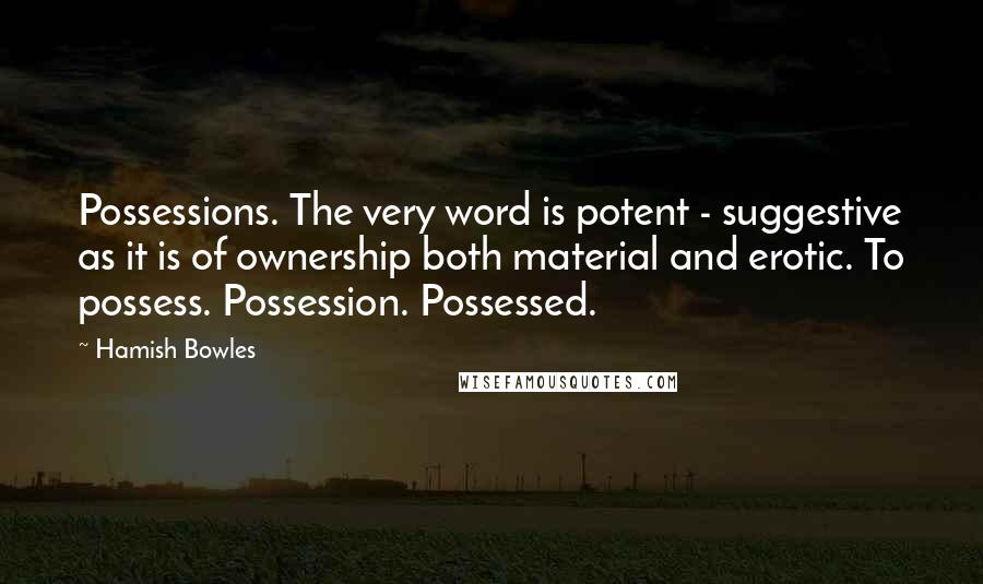 Hamish Bowles Quotes: Possessions. The very word is potent - suggestive as it is of ownership both material and erotic. To possess. Possession. Possessed.