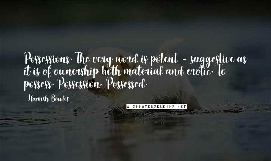 Hamish Bowles Quotes: Possessions. The very word is potent - suggestive as it is of ownership both material and erotic. To possess. Possession. Possessed.