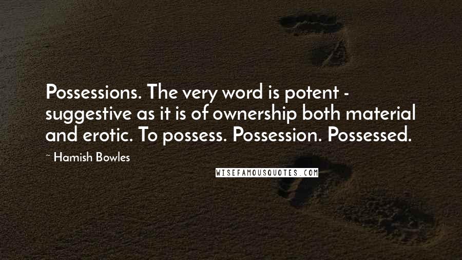 Hamish Bowles Quotes: Possessions. The very word is potent - suggestive as it is of ownership both material and erotic. To possess. Possession. Possessed.