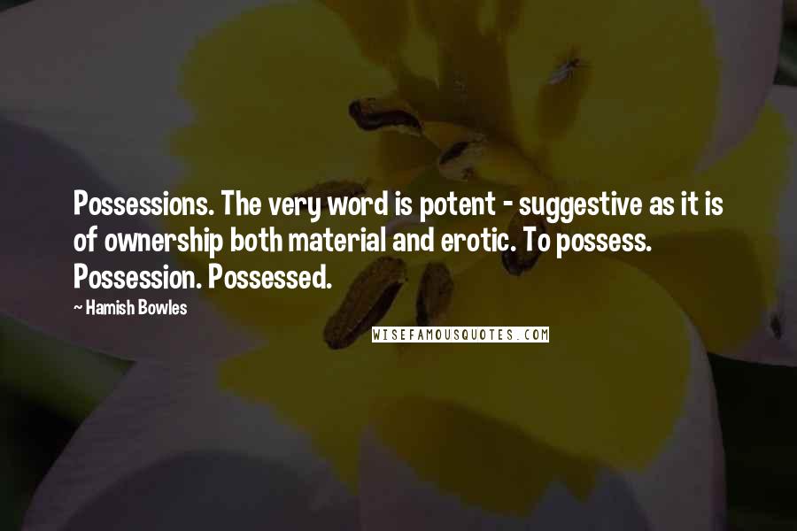 Hamish Bowles Quotes: Possessions. The very word is potent - suggestive as it is of ownership both material and erotic. To possess. Possession. Possessed.