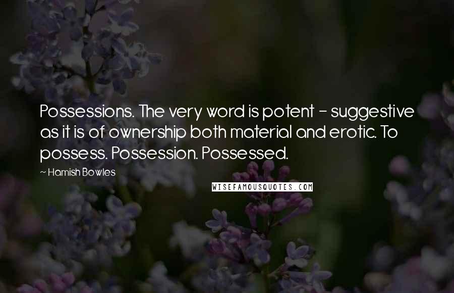 Hamish Bowles Quotes: Possessions. The very word is potent - suggestive as it is of ownership both material and erotic. To possess. Possession. Possessed.