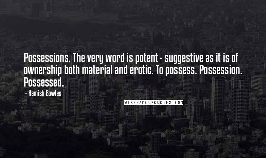 Hamish Bowles Quotes: Possessions. The very word is potent - suggestive as it is of ownership both material and erotic. To possess. Possession. Possessed.