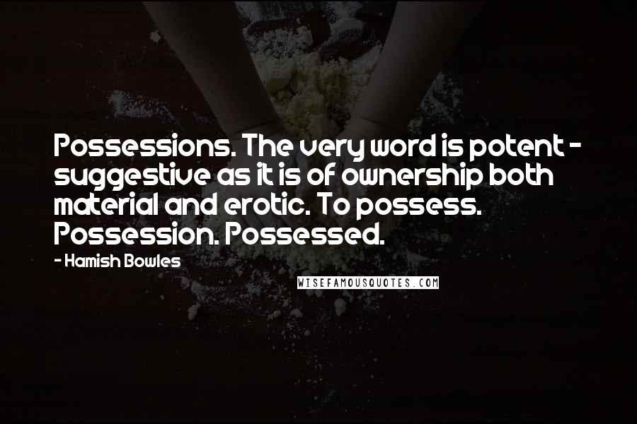 Hamish Bowles Quotes: Possessions. The very word is potent - suggestive as it is of ownership both material and erotic. To possess. Possession. Possessed.