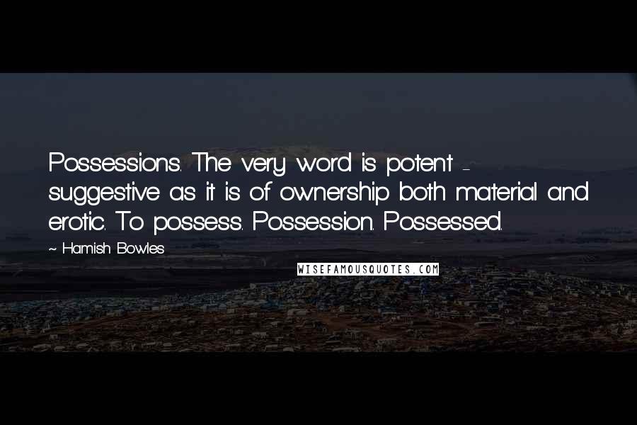 Hamish Bowles Quotes: Possessions. The very word is potent - suggestive as it is of ownership both material and erotic. To possess. Possession. Possessed.