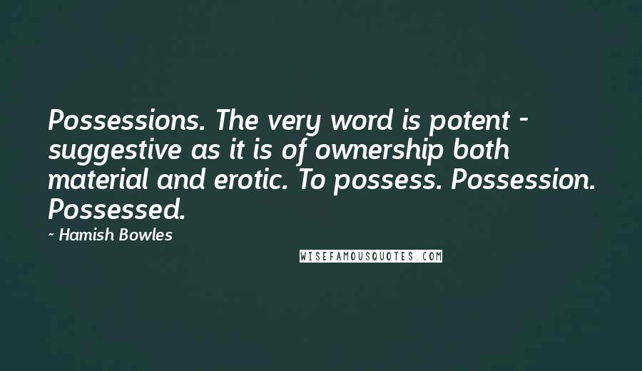 Hamish Bowles Quotes: Possessions. The very word is potent - suggestive as it is of ownership both material and erotic. To possess. Possession. Possessed.