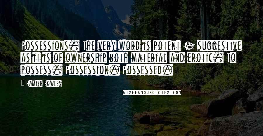 Hamish Bowles Quotes: Possessions. The very word is potent - suggestive as it is of ownership both material and erotic. To possess. Possession. Possessed.