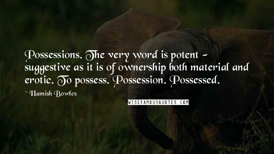 Hamish Bowles Quotes: Possessions. The very word is potent - suggestive as it is of ownership both material and erotic. To possess. Possession. Possessed.