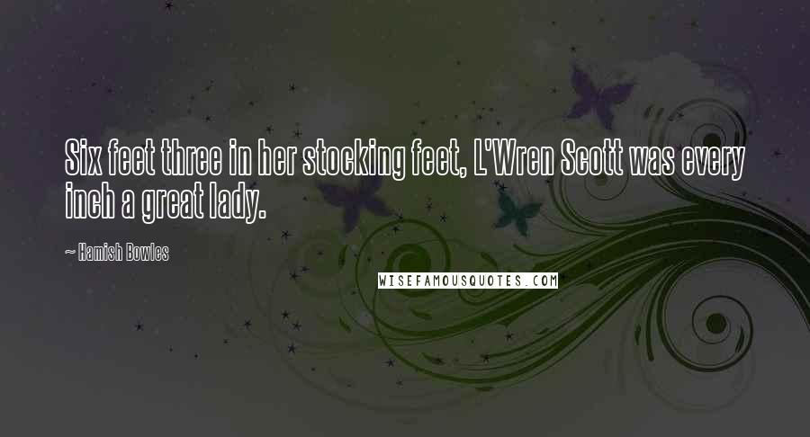 Hamish Bowles Quotes: Six feet three in her stocking feet, L'Wren Scott was every inch a great lady.